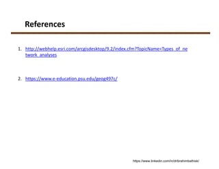 1. http://webhelp.esri.com/arcgisdesktop/9.2/index.cfm?TopicName=Types_of_ne
twork_analyses
2. https://www.e‐education.psu.edu/geog497c/
References
https://www.linkedin.com/in/dribrahimbathisk/
 
