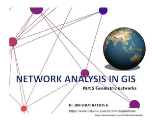 Part 5 Geometric networks
Dr. IBRAHIM BATHIS K
https://www.linkedin.com/in/dribrahimbathisk/
https://www.linkedin.com/in/dribrahimbathisk/
 