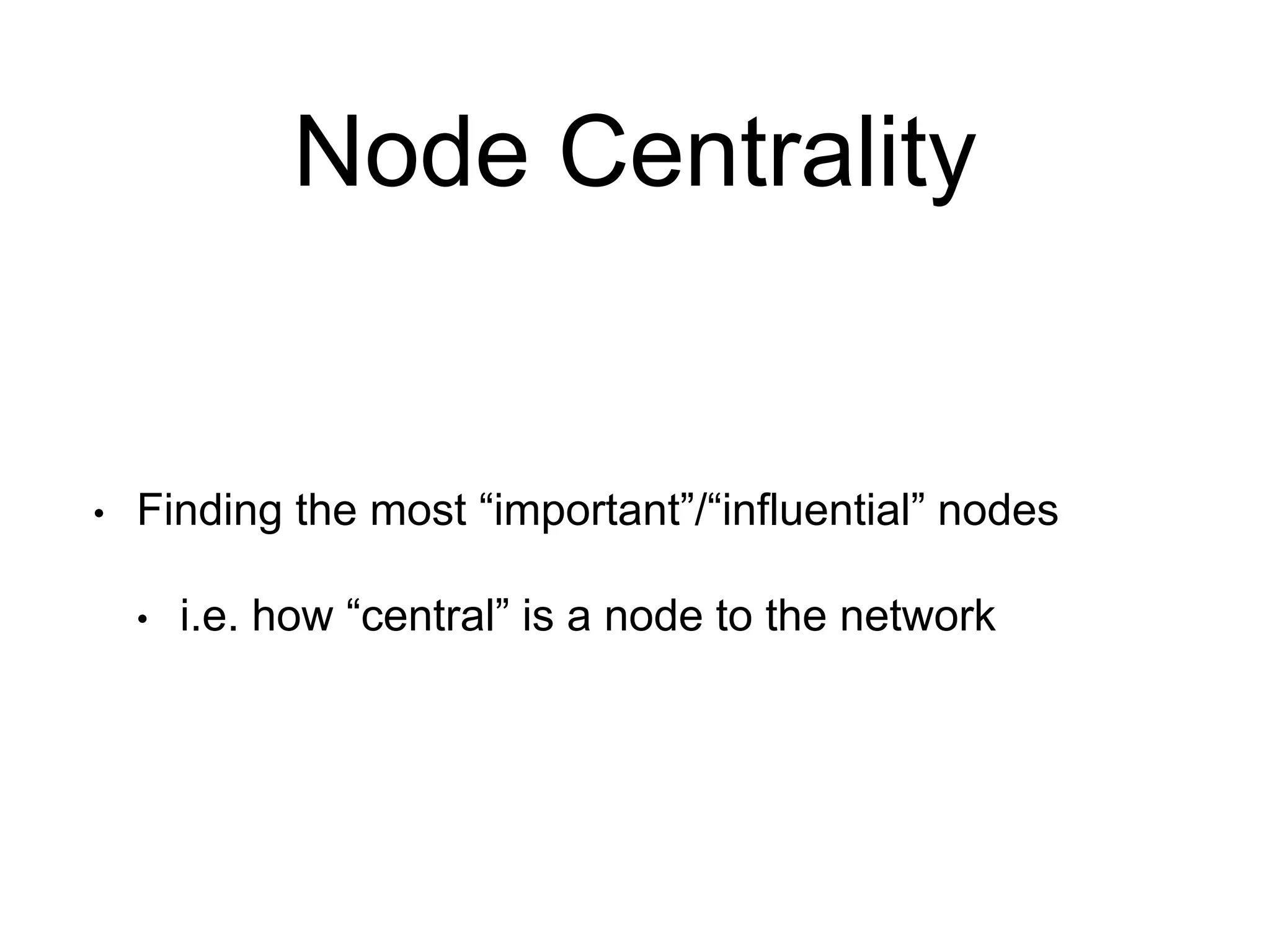 Node Centrality
• Finding the most “important”/“influential” nodes
• i.e. how “central” is a node to the network
 