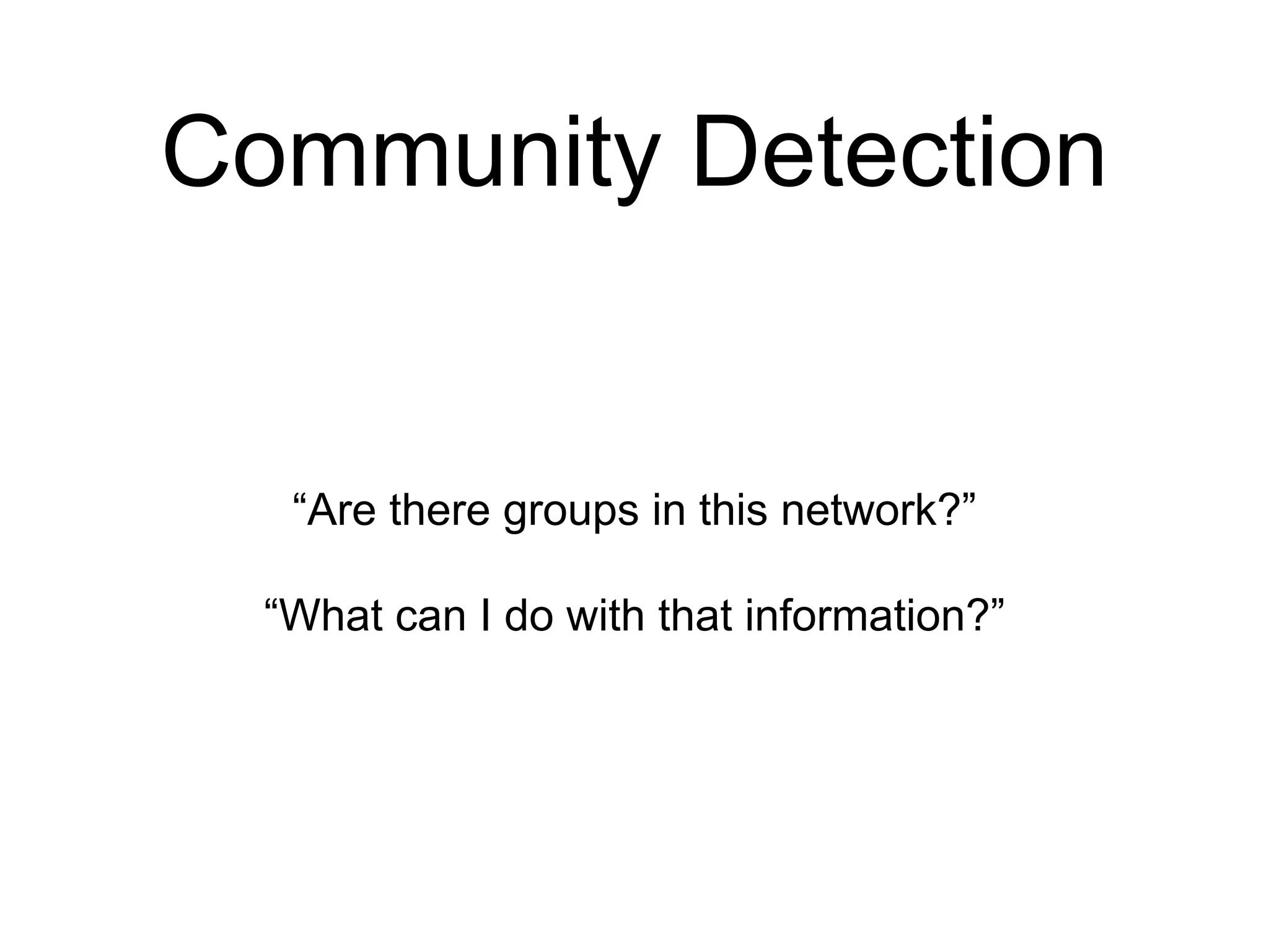 Community Detection
“Are there groups in this network?”
“What can I do with that information?”
 