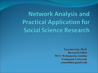 Yon Soo Lim, Ph.D. Research Fellow WCU Webometrics Institue Yeungnam University [email_address] 