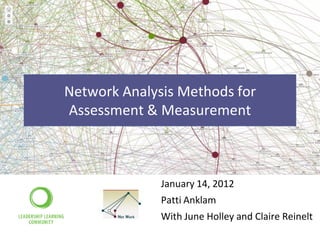 Network Analysis Methods for
Assessment & Measurement



              January 14, 2012
              Patti Anklam
              With June Holley and Claire Reinelt
 