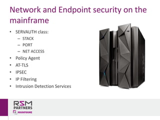 Network	and	Endpoint	security	on	the	
mainframe
• SERVAUTH	class:
– STACK
– PORT
– NET	ACCESS
• Policy	Agent
• AT-TLS
• IPSEC
• IP	Filtering
• Intrusion	Detection	Services
 