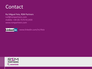 Rui	Miguel	Feio,	RSM	Partners	
ruif@rsmpartners.com
mobile:	+44	(0)	7570	911459
www.rsmpartners.com
Contact
www.linkedin.com/in/rfeio
 