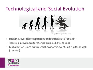Technological	and	Social	Evolution
• Society	is	evermore	dependent	on	technology	to	function
• There’s	a	prevalence	for	storing	data	in	digital	format
• Globalisation	is	not	only	a	social-economic	event,	but	digital	as	well	
(Internet)
Image	Source:	paleoplan.com
 