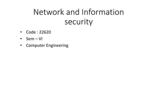 Network and Information
security
• Code : 22620
• Sem – VI
• Computer Engineering
 
