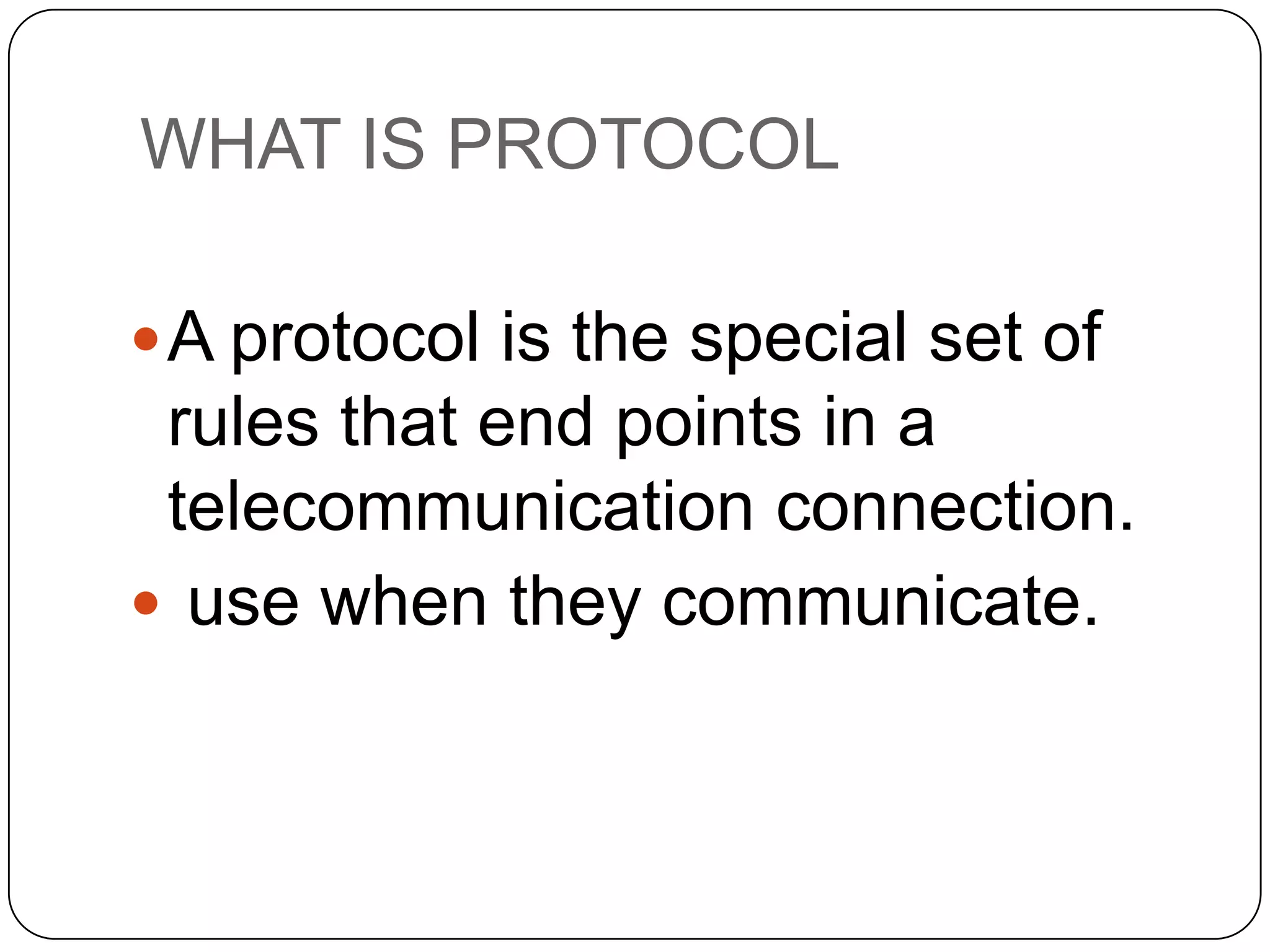 WHAT IS PROTOCOL
 A protocol is the special set of

rules that end points in a
telecommunication connection.
 use when they communicate.

 