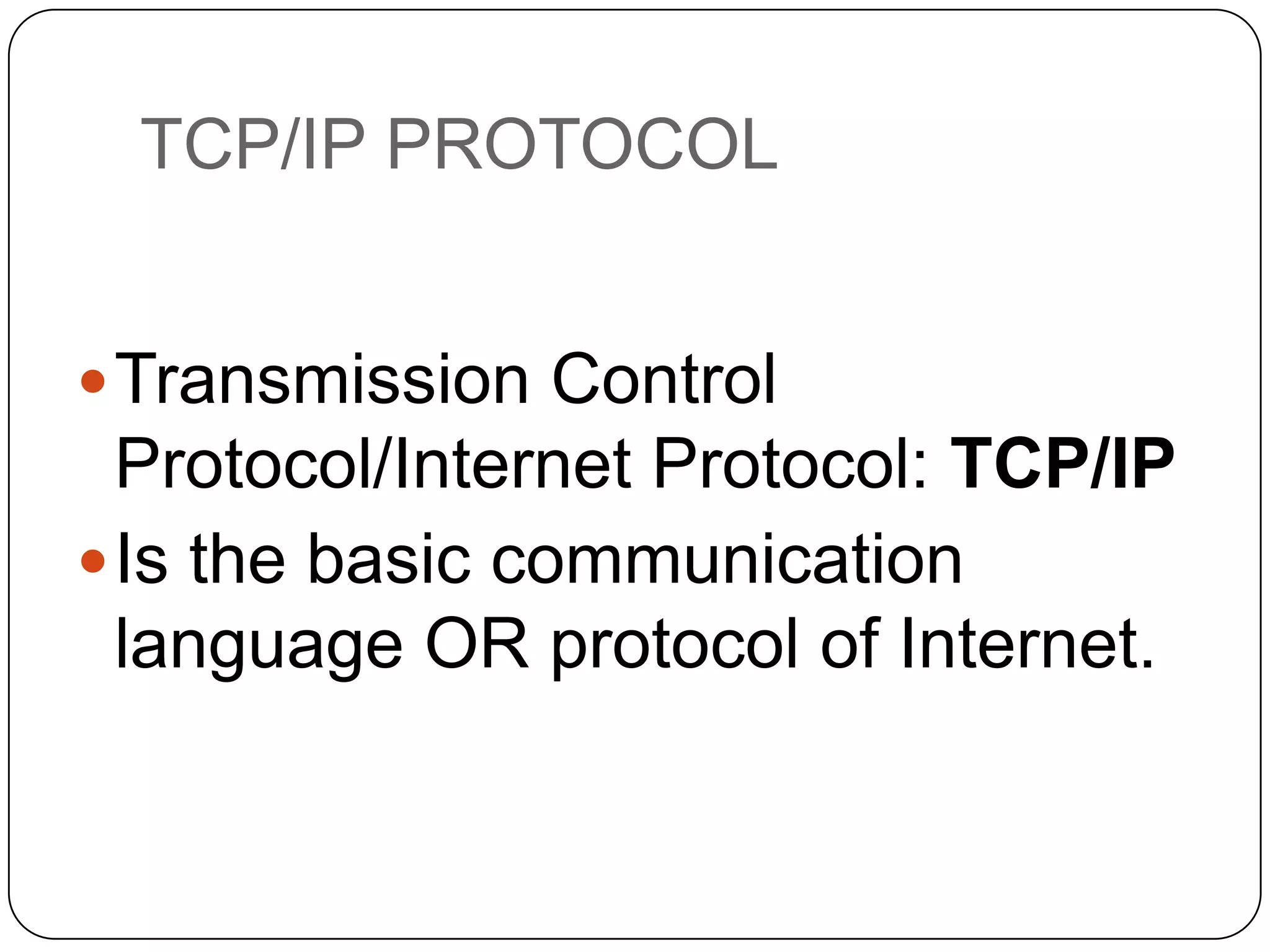 TCP/IP PROTOCOL
 Transmission Control

Protocol/Internet Protocol: TCP/IP
 Is the basic communication
language OR protocol of Internet.

 