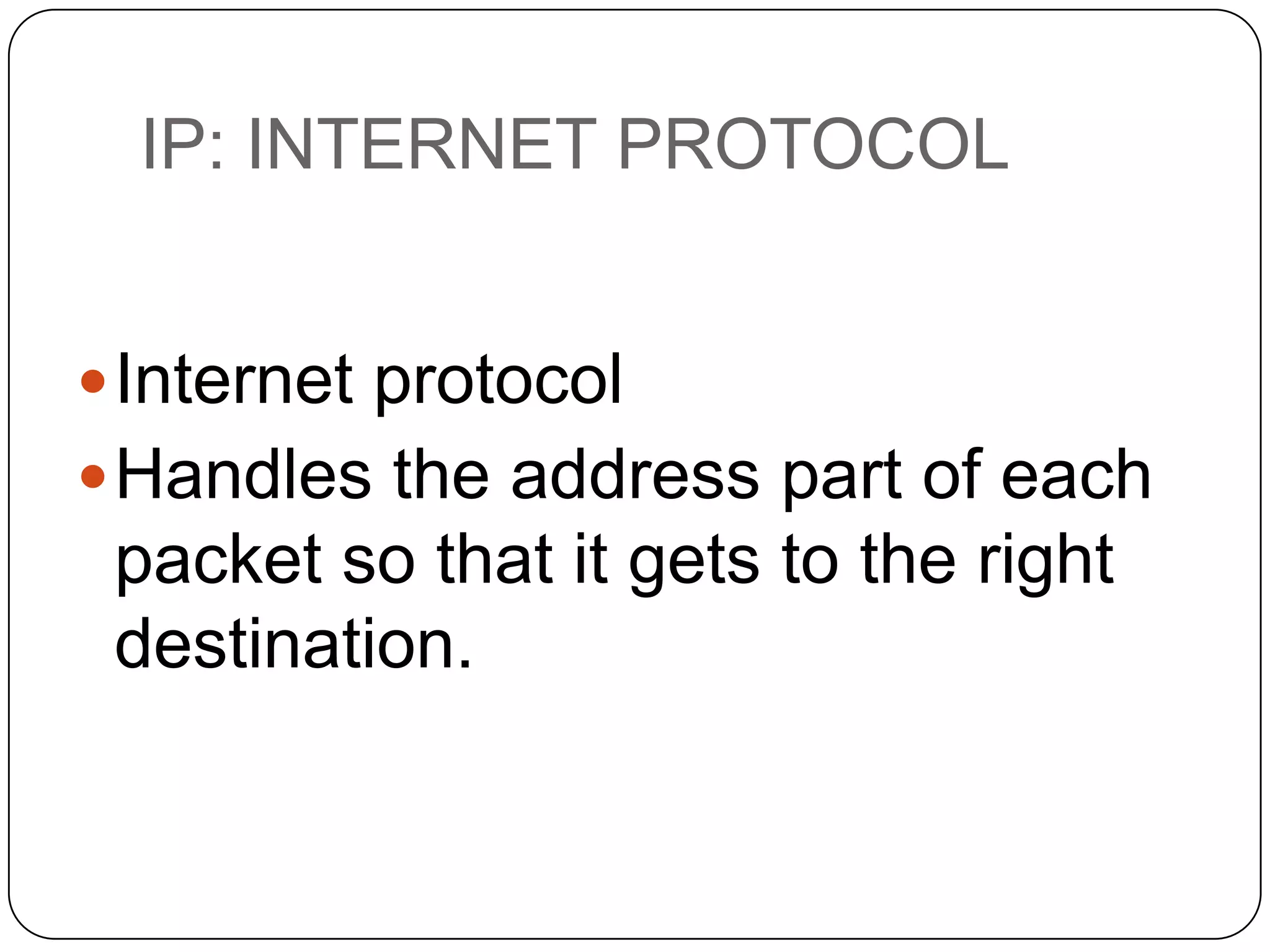 IP: INTERNET PROTOCOL
 Internet protocol
 Handles the address part of each

packet so that it gets to the right
destination.

 