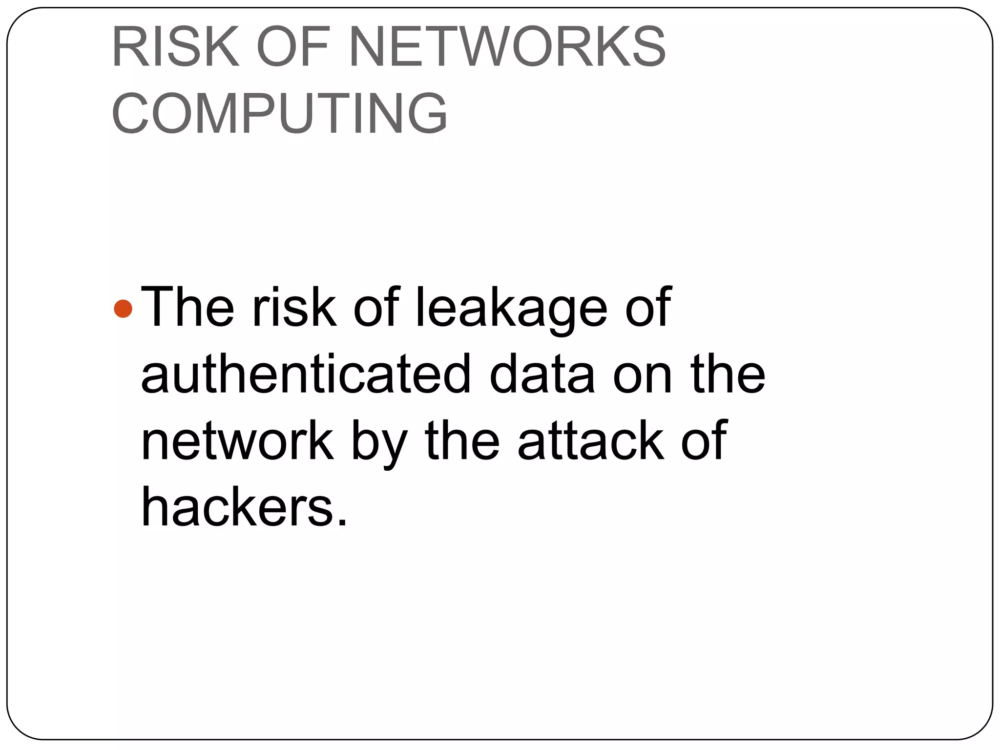 RISK OF NETWORKS
COMPUTING

 The risk of leakage of

authenticated data on the
network by the attack of
hackers.

 