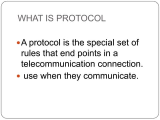 WHAT IS PROTOCOL
 A protocol is the special set of

rules that end points in a
telecommunication connection.
 use when they communicate.

 