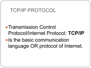 TCP/IP PROTOCOL
 Transmission Control

Protocol/Internet Protocol: TCP/IP
 Is the basic communication
language OR protocol of Internet.

 