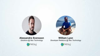 Alessandro Svensson
Solutions @ Neo Technology
William Lyon
Developer Relations @ Neo Technology
 