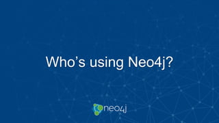 Who’s using Neo4j?
 