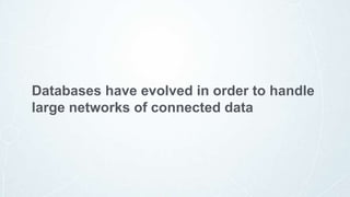 Databases have evolved in order to handle
large networks of connected data
 