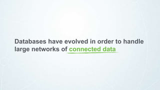 Databases have evolved in order to handle
large networks of connected data
 