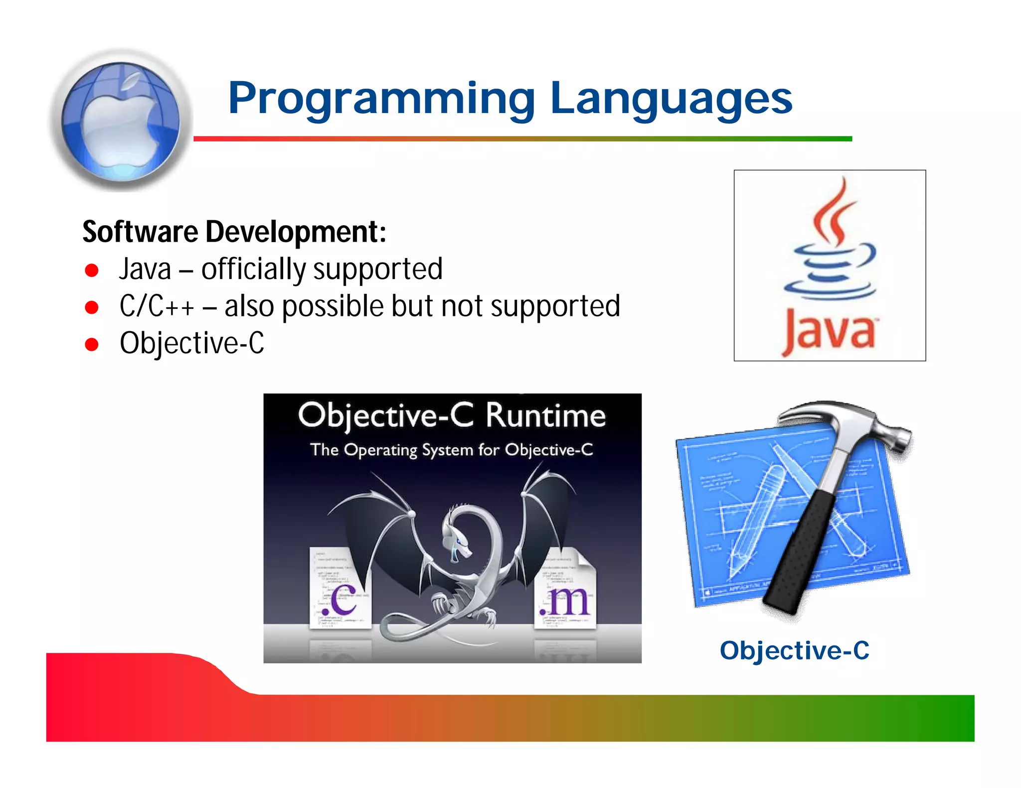 Programming Languages

Software Development:
● Java – officially supported
● C/C++ – also possible but not supported
● Objective-C




                                            Objective-
                                            Objective-C
 