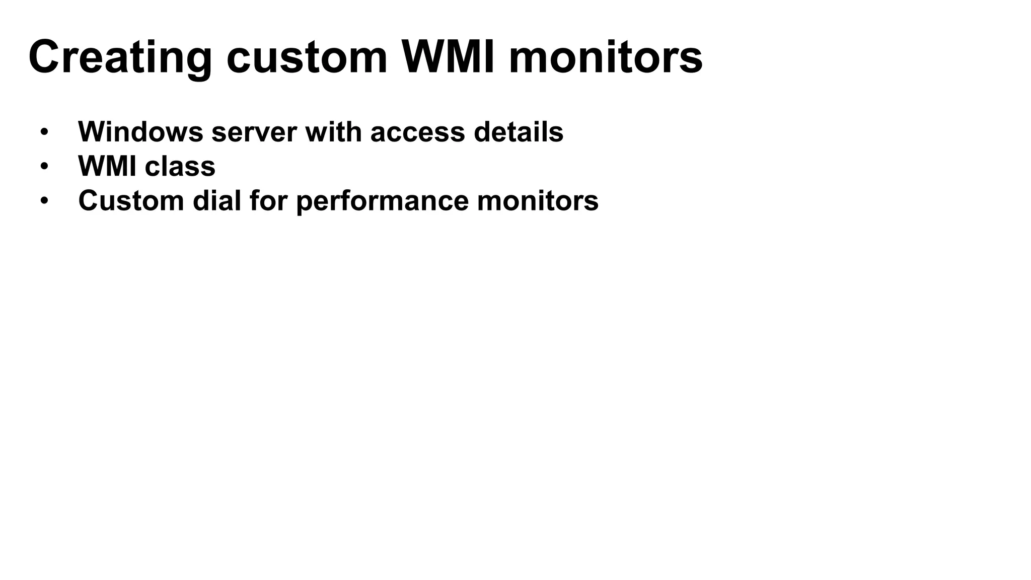 Creating custom WMI monitors
• Windows server with access details
• WMI class
• Custom dial for performance monitors
 