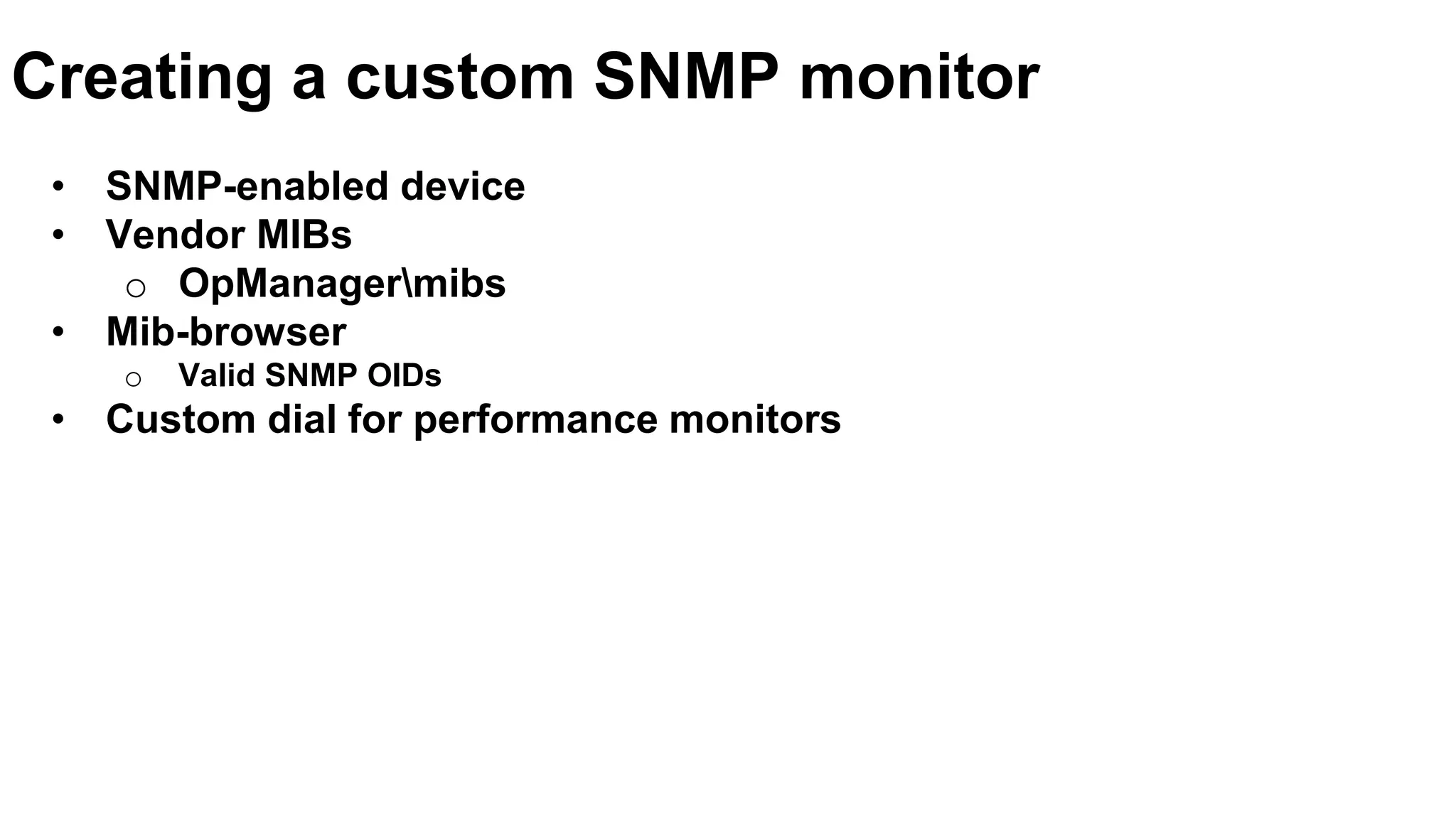• SNMP-enabled device
• Vendor MIBs
o OpManagermibs
• Mib-browser
o Valid SNMP OIDs
• Custom dial for performance monitors
Creating a custom SNMP monitor
 