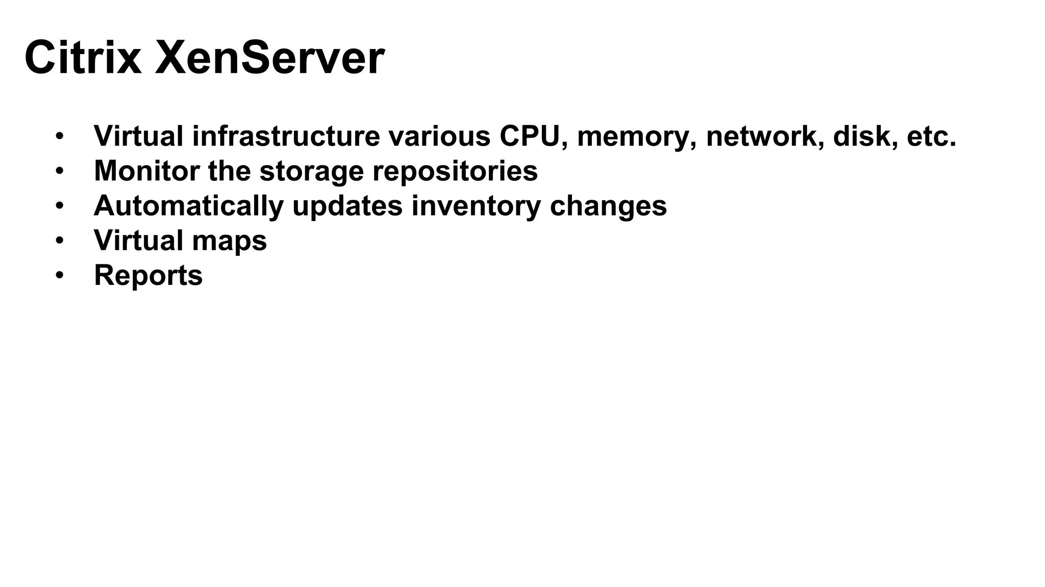 • Virtual infrastructure various CPU, memory, network, disk, etc.
• Monitor the storage repositories
• Automatically updates inventory changes
• Virtual maps
• Reports
Citrix XenServer
 