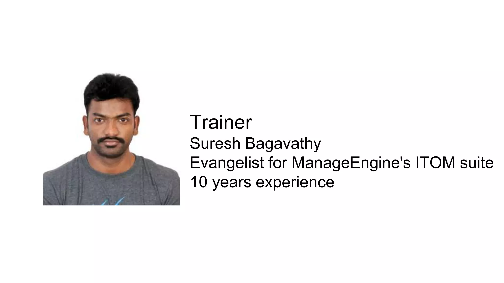 Trainer
Suresh Bagavathy
Evangelist for ManageEngine's ITOM suite
10 years experience
 