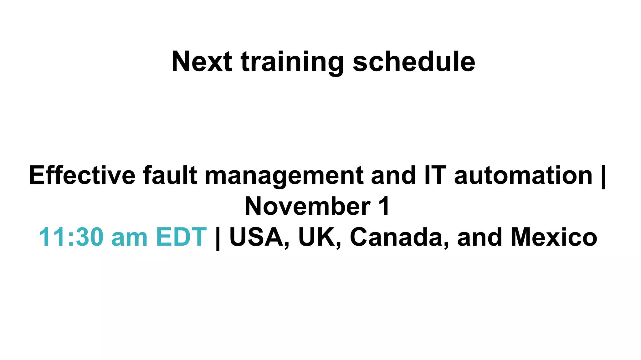 Next training schedule
Effective fault management and IT automation |
November 1
11:30 am EDT | USA, UK, Canada, and Mexico
 