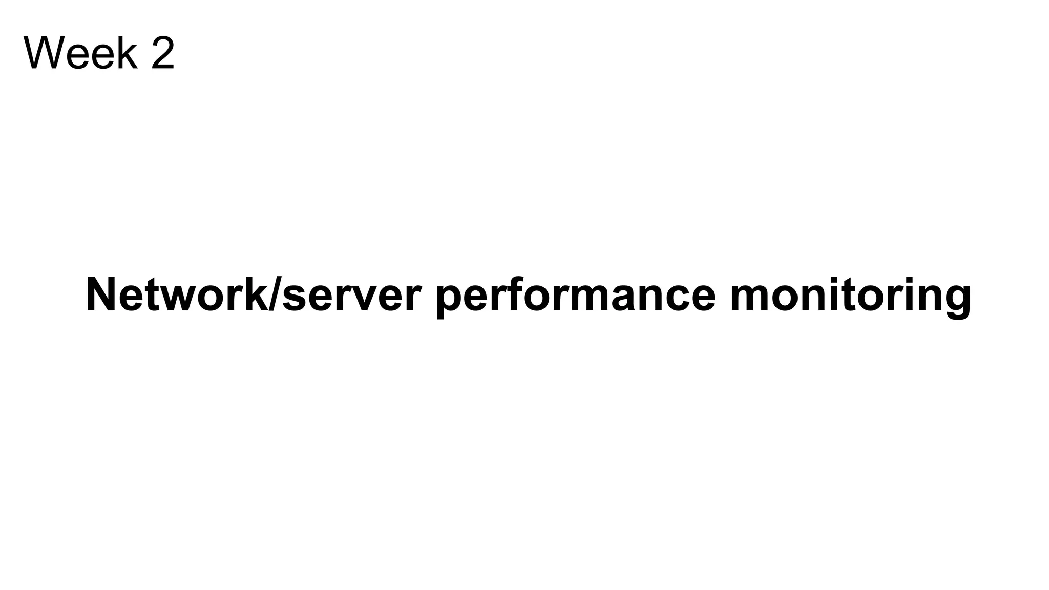 Week 2
Network/server performance monitoring
 