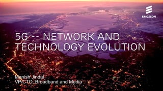 5G -- Network and
Technology Evolution
Manish Jindal
VP/CTO, Broadband and Media
 