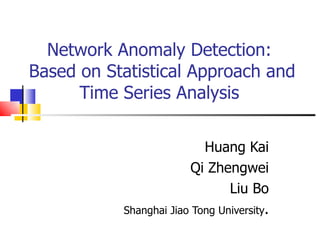 Network Anomaly Detection:  Based on Statistical Approach and Time Series Analysis  Huang Kai Qi Zhengwei Liu Bo Shanghai Jiao Tong University . 