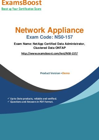 Network Appliance
Exam Code: NS0-157
Exam Name: NetApp Certified Data Administrator,
Clustered Data ONTAP
http://www.examsboost.com/test/NS0-157/
ExamsBoost
Boost up Your Certification Score
Product Version =Demo
 Up to Date products, reliable and verified.
 Questions and Answers in PDF Format.
 