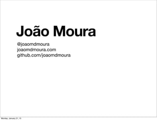 João Moura
                 @joaomdmoura
                 joaomdmoura.com
                 github.com/joaomdmoura




Monday, January 21, 13
 