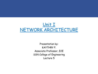 Unit I
NETWORK ARCHITECTURE
Presentation by:
KAYTHRY P.
Associate Professor, ECE
SSN College of Engineering
Lecture 5
 