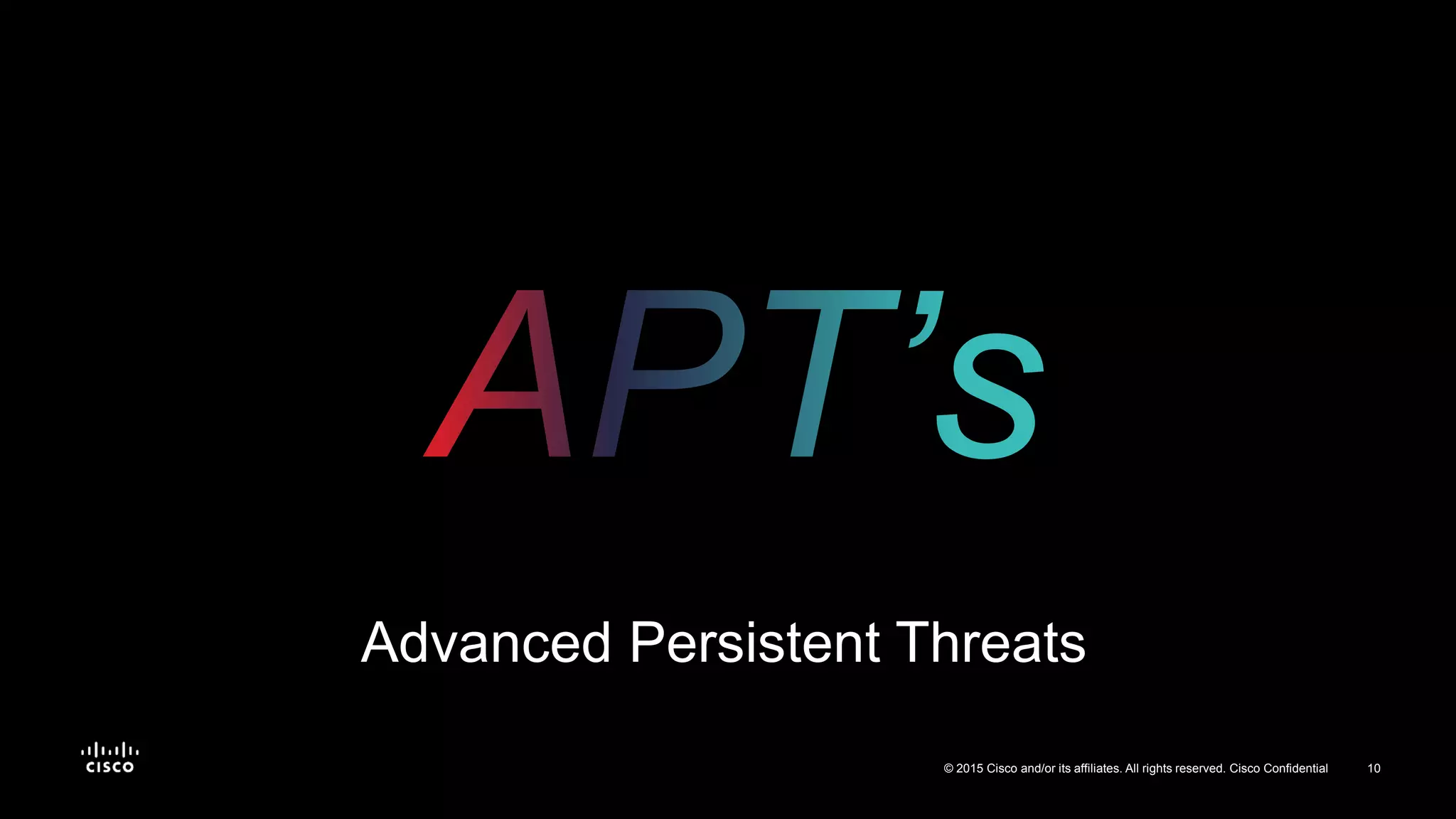 10© 2015 Cisco and/or its affiliates. All rights reserved. Cisco Confidential
Advanced Persistent Threats
 