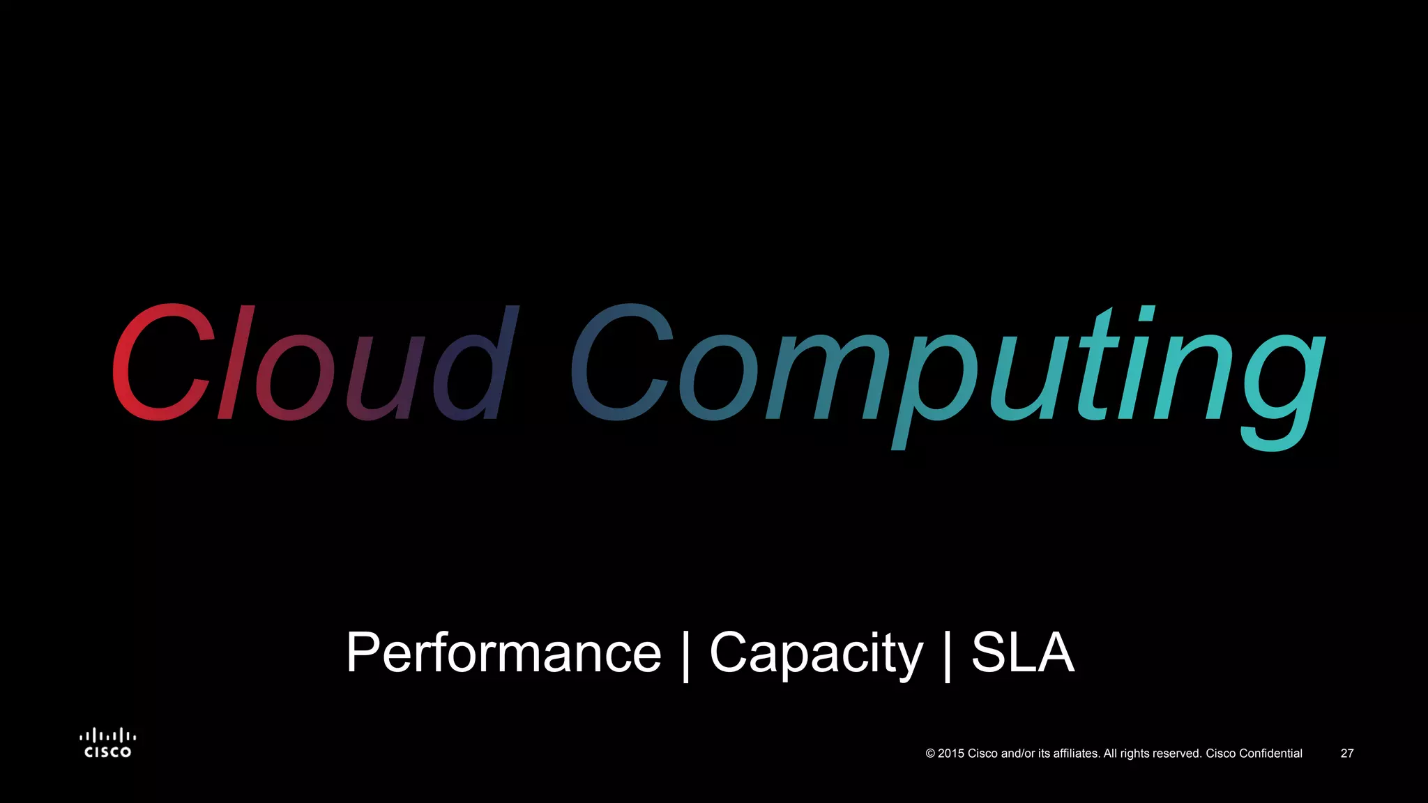 27© 2015 Cisco and/or its affiliates. All rights reserved. Cisco Confidential
Performance | Capacity | SLA
 