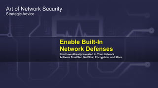 Cisco Confidential 30© 2013-2014 Cisco and/or its affiliates. All rights reserved.
Art of Network Security
Strategic Advice
Enable Built-In
Network Defenses
You Have Already Invested in Your Network
Activate TrustSec, NetFlow, Encryption, and More.
 