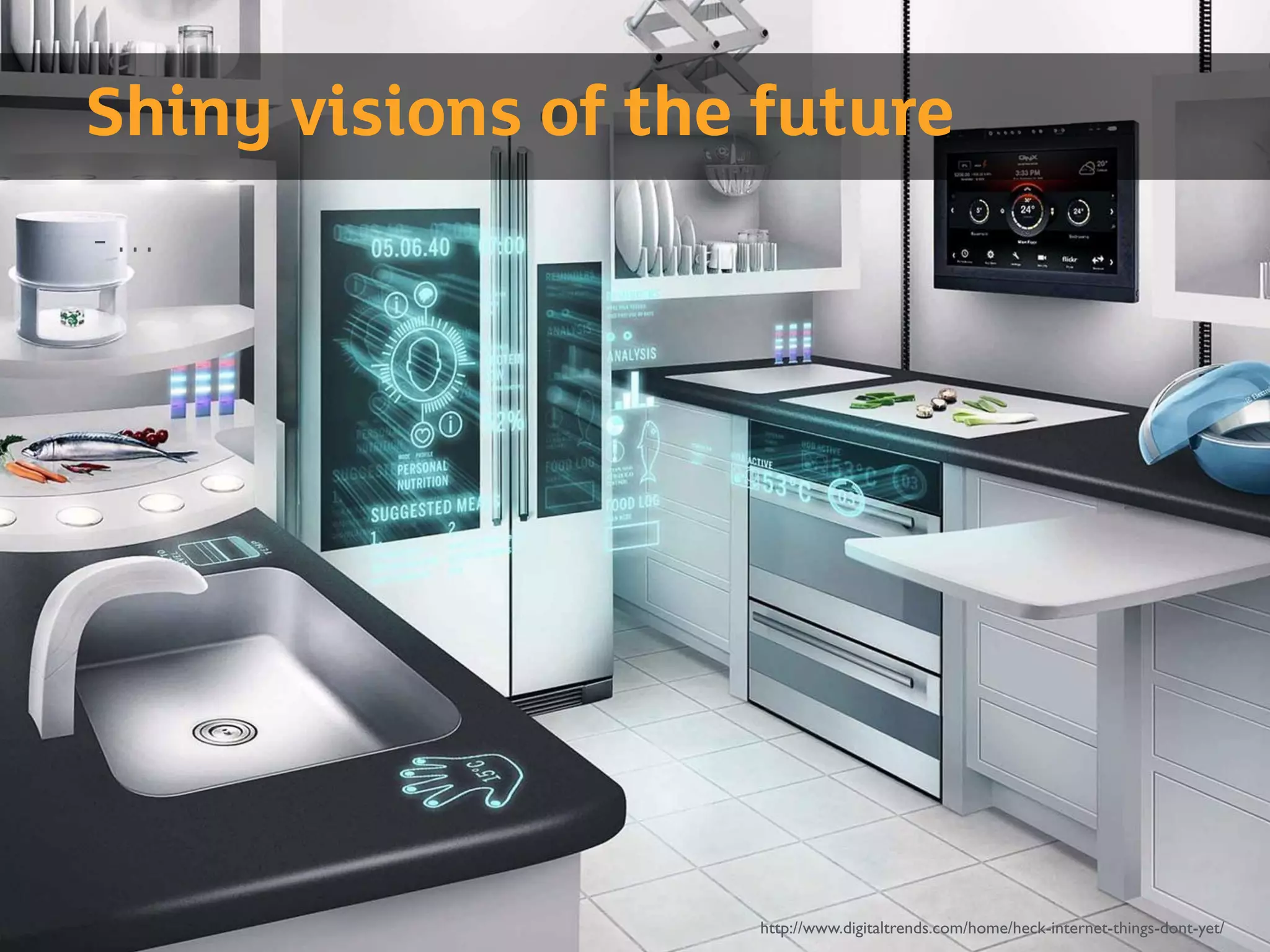 http://www.digitaltrends.com/home/heck-internet-things-dont-yet/
Shiny visions of the future
- …
 