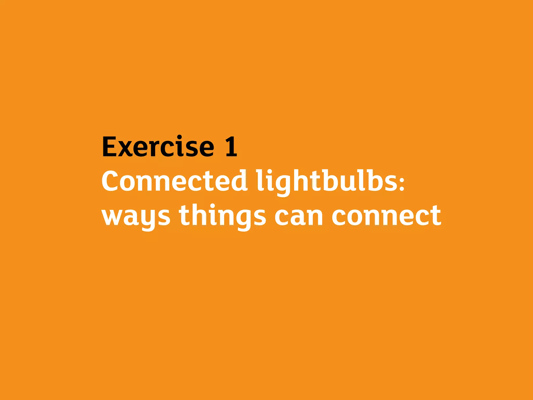 Exercise 1
Connected lightbulbs:
ways things can connect
 