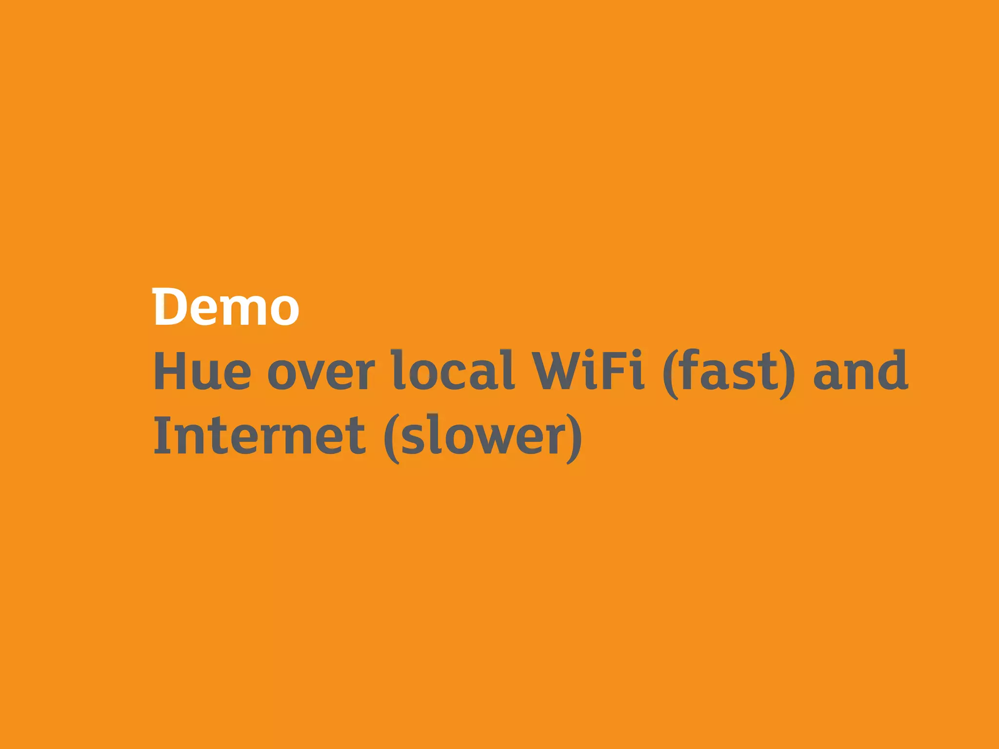 Demo
Hue over local WiFi (fast) and
Internet (slower)
 
