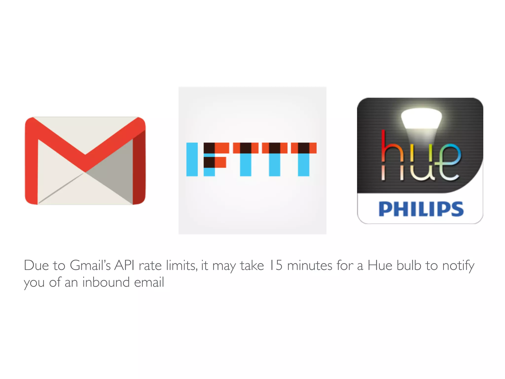 Due to Gmail’s API rate limits, it may take 15 minutes for a Hue bulb to notify
you of an inbound email
 