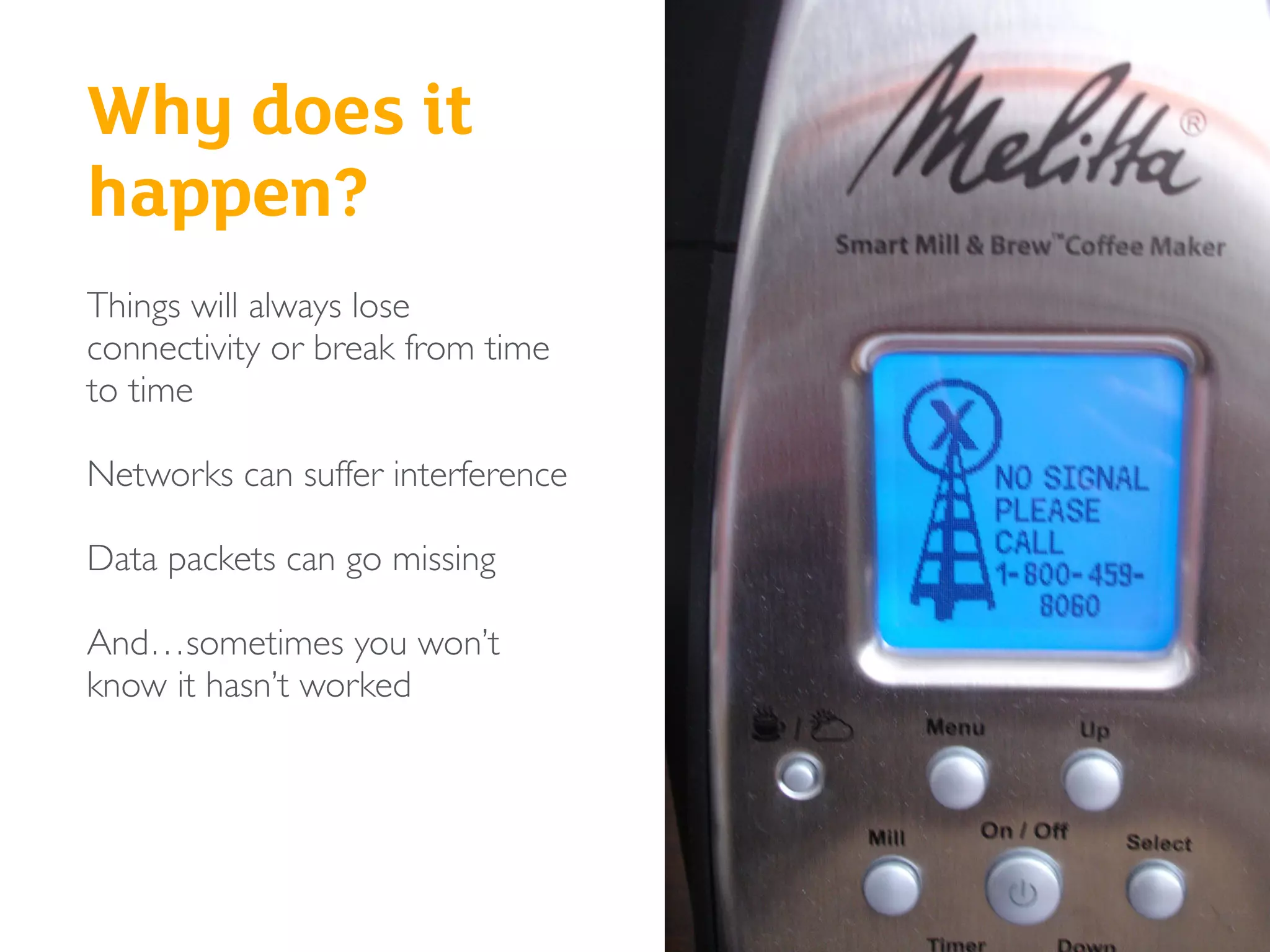 Why does it
happen?
Things will always lose
connectivity or break from time
to time
Networks can suffer interference
Data packets can go missing
And…sometimes you won’t
know it hasn’t worked
 