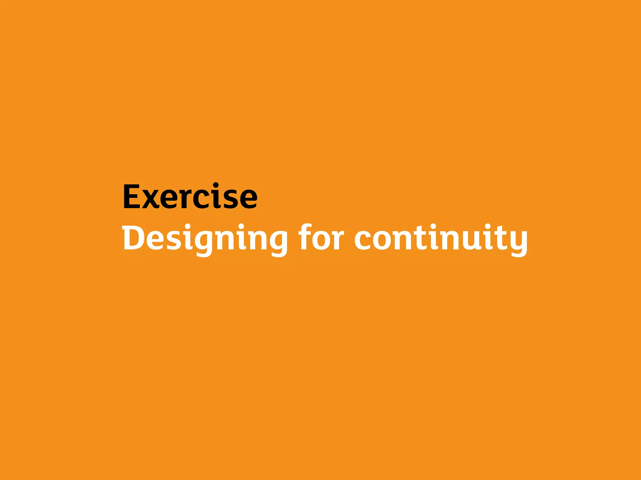 Exercise
Designing for continuity
 