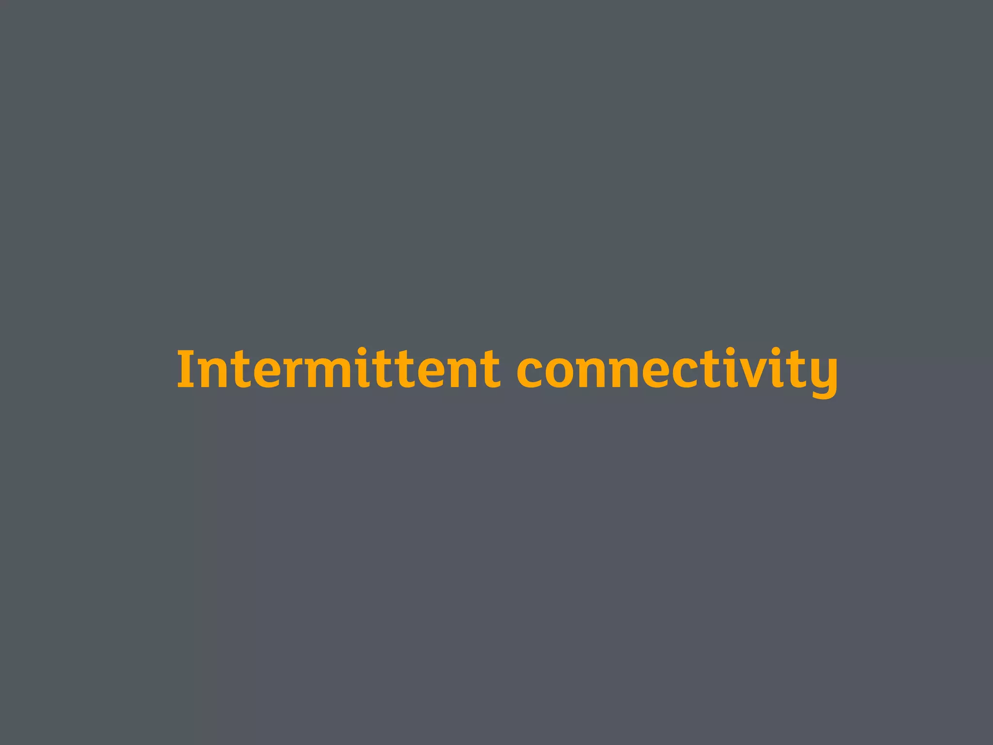 Intermittent connectivity
 