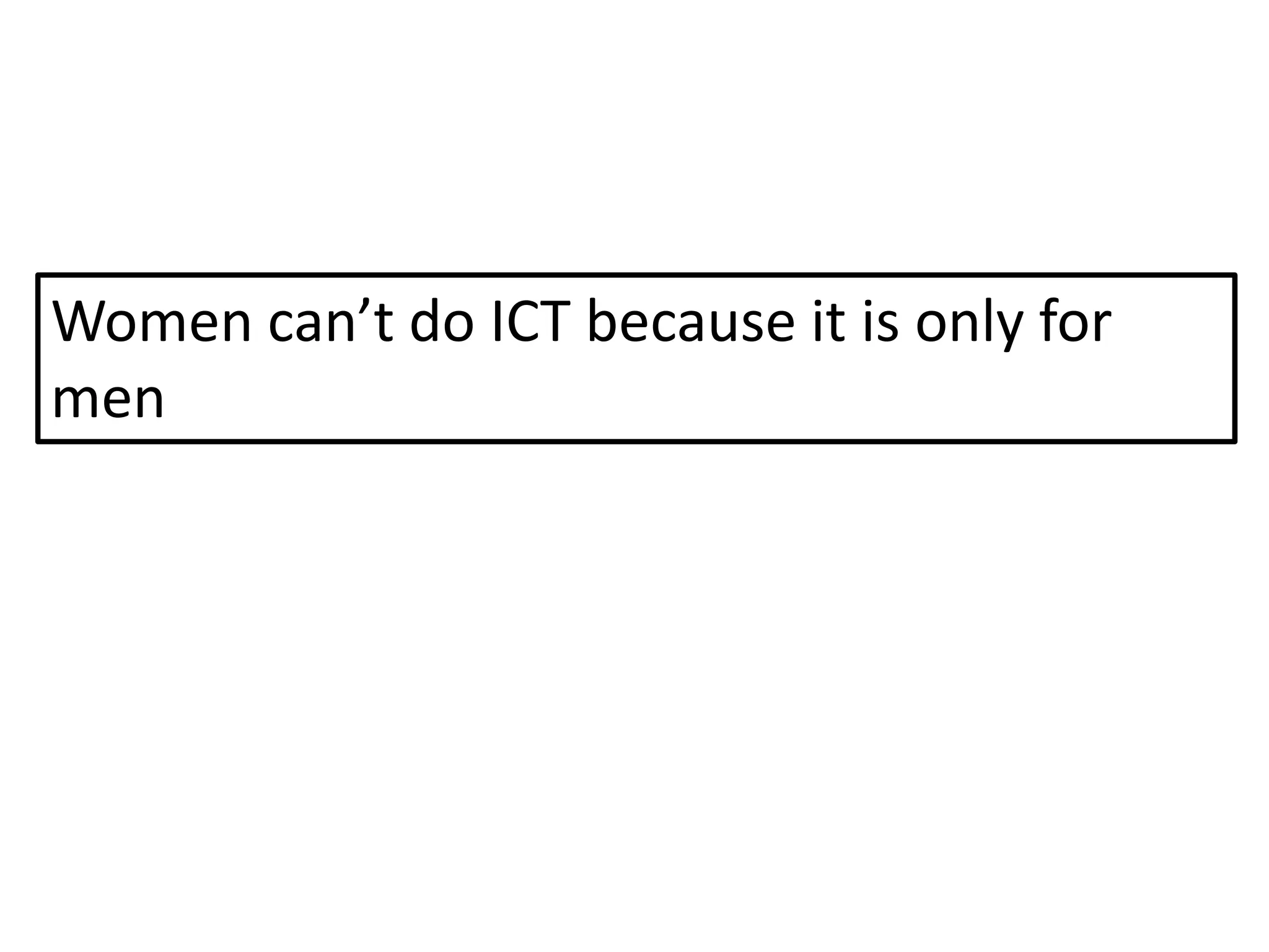 Women can’t do ICT because it is only for
men
 