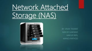 Network Attached
Storage (NAS)
BY: VIVEK THORAT
MAYUR GAIKWAD
MAYUR PATIL
MANOJ RATHOD
 