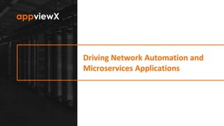 © 2019 AppViewX, Inc. 1
Driving Network Automation and
Microservices Applications
 