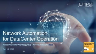 Network Automation
for DataCenter Operation
Korea Datacenter Architect Group | KwonSun Bae aka Bebe
Feb 15, 2017
 