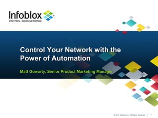 Control Your Network with the
Power of Automation
Matt Gowarty, Senior Product Marketing Manager




                                                 © 2013 Infoblox Inc. All Rights Reserved.   1
 