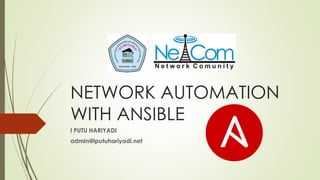 NETWORK AUTOMATION
WITH ANSIBLE
I PUTU HARIYADI
admin@iputuhariyadi.net
 