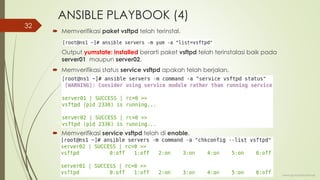 ANSIBLE PLAYBOOK (4)
 Memverifikasi paket vsftpd telah terinstal.
Output yumstate: installed berarti paket vsftpd telah terinstalasi baik pada
server01 maupun server02.
 Memverifikasi status service vsftpd apakah telah berjalan.
 Memverifikasi service vsftpd telah di enable.
www.iputuhariyadi.net
32
 