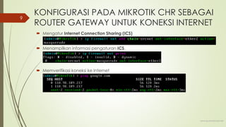 KONFIGURASI PADA MIKROTIK CHR SEBAGAI
ROUTER GATEWAY UNTUK KONEKSI INTERNET
 Mengatur Internet Connection Sharing (ICS)
 Menampilkan informasi pengaturan ICS.
 Memverifikasi koneksi ke Internet
www.iputuhariyadi.net
9
 